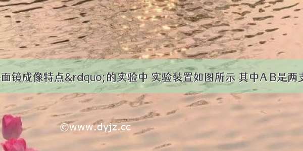 在探究“平面镜成像特点”的实验中 实验装置如图所示 其中A B是两支完全相同的蜡烛