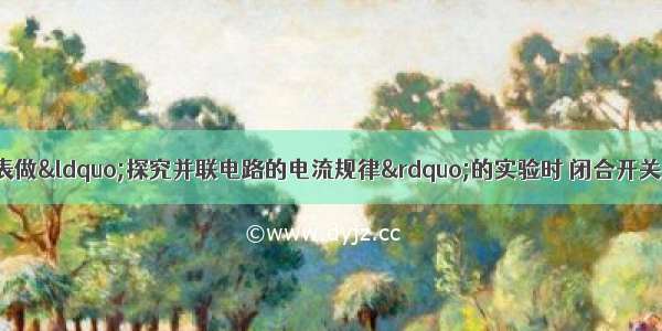 张力同学在用电流表做&ldquo;探究并联电路的电流规律&rdquo;的实验时 闭合开关后发现电流表的指