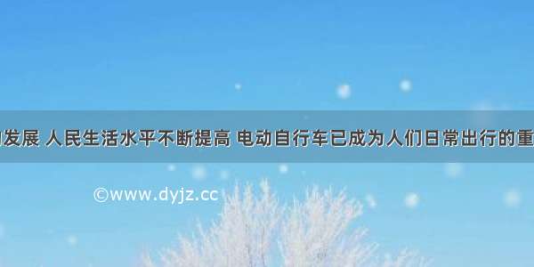 随着经济的发展 人民生活水平不断提高 电动自行车已成为人们日常出行的重要代步工具