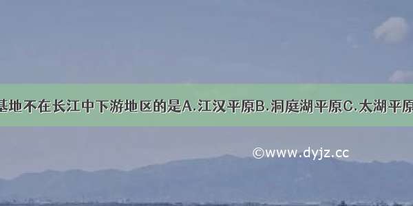 下列商品粮基地不在长江中下游地区的是A.江汉平原B.洞庭湖平原C.太湖平原D.松嫩平原