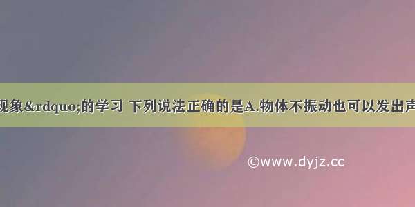 通过对&ldquo;声现象&rdquo;的学习 下列说法正确的是A.物体不振动也可以发出声音B.夏日里买西瓜