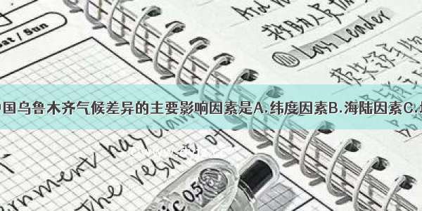 日本东京与中国乌鲁木齐气候差异的主要影响因素是A.纬度因素B.海陆因素C.地形因素D.人