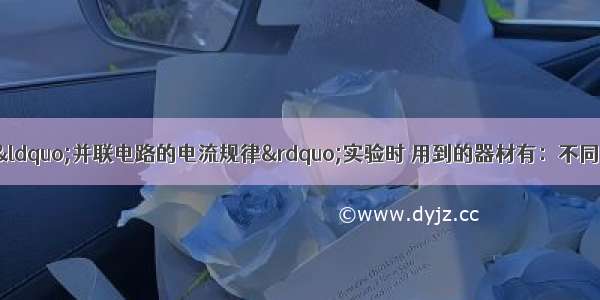 某小组同学在探究&ldquo;并联电路的电流规律&rdquo;实验时 用到的器材有：不同阻值的定值电阻器