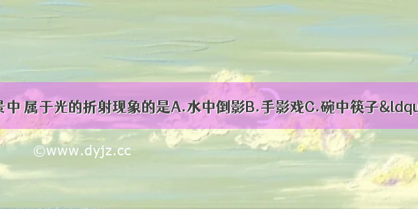 如图所示的四种情景中 属于光的折射现象的是A.水中倒影B.手影戏C.碗中筷子&ldquo;变弯&rdquo;D.