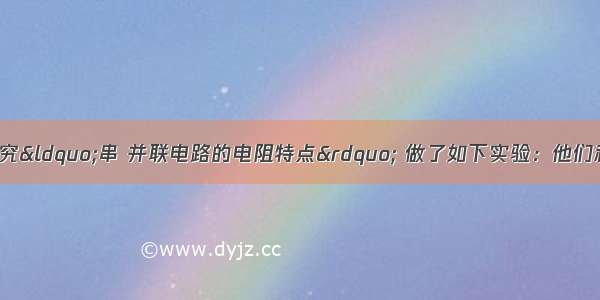 某小组同学为了研究“串 并联电路的电阻特点” 做了如下实验：他们利用两节干电池作