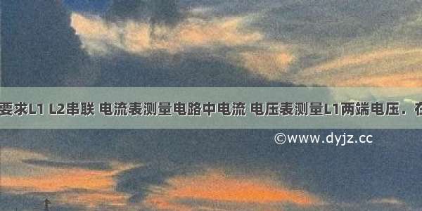 如图所示 要求L1 L2串联 电流表测量电路中电流 电压表测量L1两端电压．在方框里画