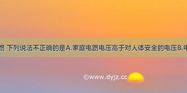 关于家庭电路 下列说法不正确的是A.家庭电路电压高于对人体安全的电压B.电灯与控制它