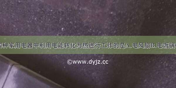 如图所示的四种家用电器中利用电能转化为热进行工作的是A.电风扇B.电饭锅C.抽油烟机D.