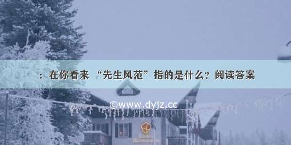 ：在你看来 “先生风范”指的是什么？阅读答案