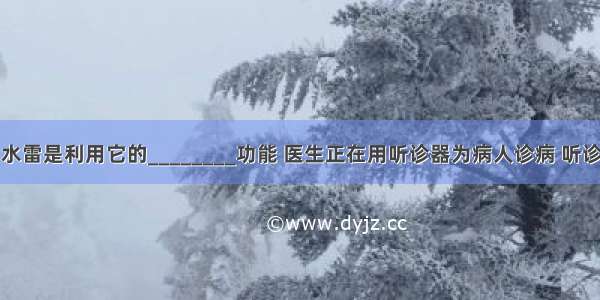 用声呐探测水雷是利用它的________功能 医生正在用听诊器为病人诊病 听诊器运用了声