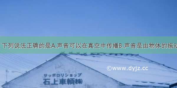 关于声现象 下列说法正确的是A.声音可以在真空中传播B.声音是由物体的振动产生的C.声