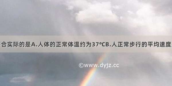 下列数据最符合实际的是A.人体的正常体温约为37℃B.人正常步行的平均速度是10m/sC.电