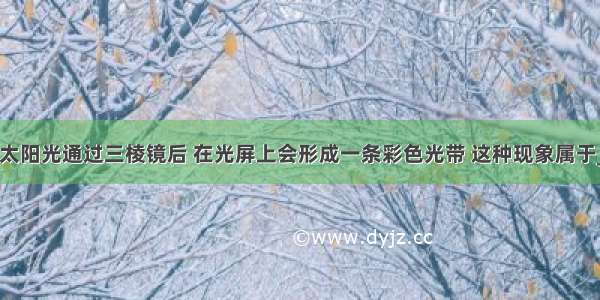 如图所示 太阳光通过三棱镜后 在光屏上会形成一条彩色光带 这种现象属于________．