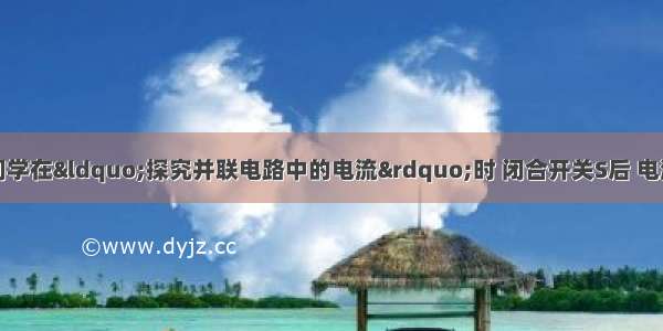 如图所示 小强同学在&ldquo;探究并联电路中的电流&rdquo;时 闭合开关S后 电流表有示数 可是