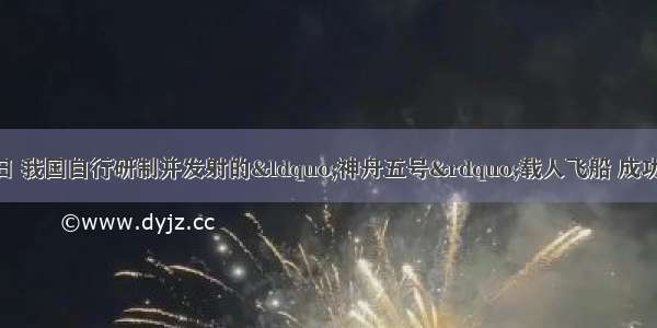 10月15日 16日 我国自行研制并发射的“神舟五号”载人飞船 成功地绕地球运行