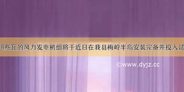 总装机容量48兆瓦的风力发电机组将于近日在我县梅岭半岛安装完备并投入试运行．若每台