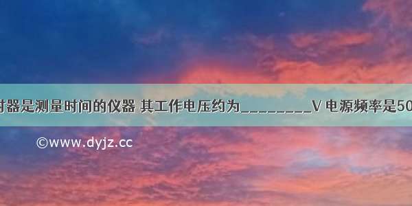 电磁打点计时器是测量时间的仪器 其工作电压约为________V 电源频率是50Hz 它每隔_