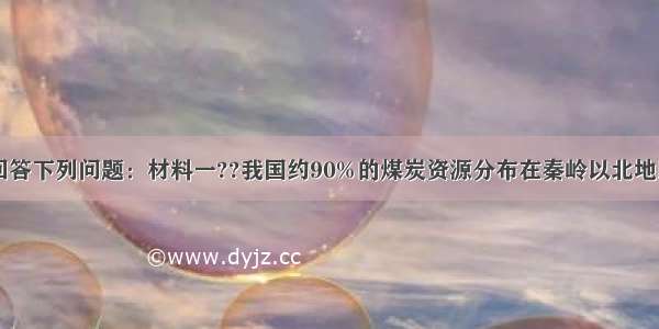 阅读材料 回答下列问题：材料一??我国约90%的煤炭资源分布在秦岭以北地区 华北地区