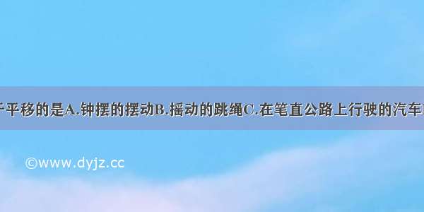 下列运动属于平移的是A.钟摆的摆动B.摇动的跳绳C.在笔直公路上行驶的汽车D.随风摆动的