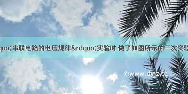 某同学在探究“串联电路的电压规律”实验时 做了如图所示的三次实验 实验中所用的导