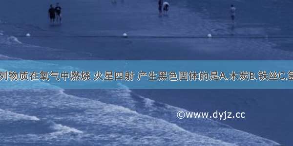 单选题下列物质在氧气中燃烧 火星四射 产生黑色固体的是A.木炭B.铁丝C.氢气D.红磷