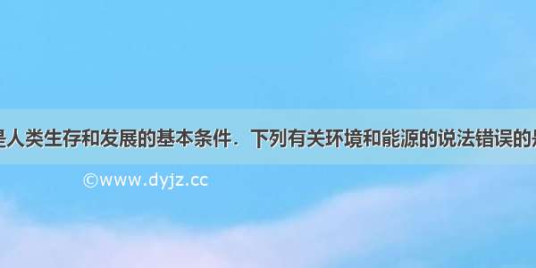 环境和能源是人类生存和发展的基本条件．下列有关环境和能源的说法错误的是A.所有化学