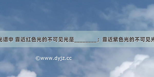 在太阳光的光谱中 靠近红色光的不可见光是________；靠近紫色光的不可见光是________