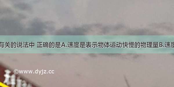 下列与速度有关的说法中 正确的是A.速度是表示物体运动快慢的物理量B.速度的国际单位