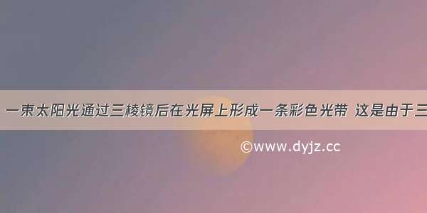 如图甲所示 一束太阳光通过三棱镜后在光屏上形成一条彩色光带 这是由于三棱镜对不同