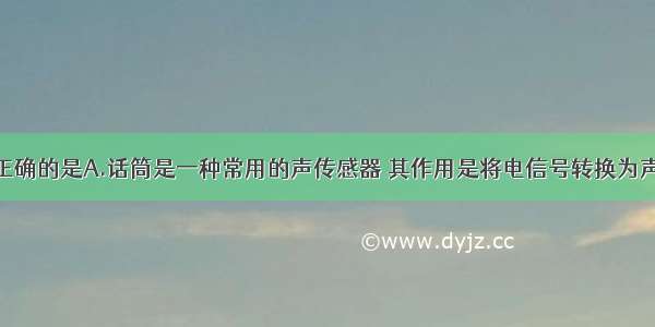 下列说法中正确的是A.话筒是一种常用的声传感器 其作用是将电信号转换为声信号B.听筒