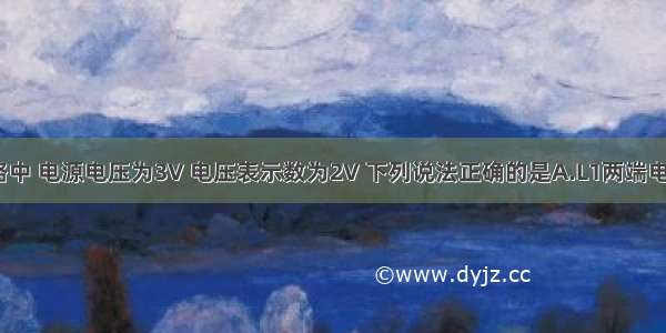 如图的电路中 电源电压为3V 电压表示数为2V 下列说法正确的是A.L1两端电压是2V B.