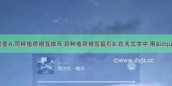 下列说法中正确的是A.同种电荷相互排斥 异种电荷相互吸引B.在天文学中 用&ldquo;光年&rdquo;作