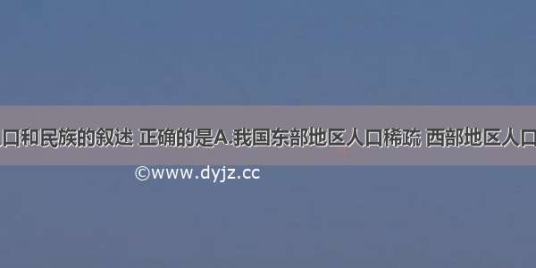 关于我国人口和民族的叙述 正确的是A.我国东部地区人口稀疏 西部地区人口稠密B.我国