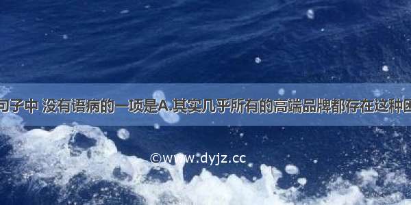 单选题下列句子中 没有语病的一项是A.其实几乎所有的高端品牌都存在这种困惑：一方面