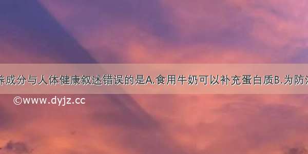 下列有关营养成分与人体健康叙述错误的是A.食用牛奶可以补充蛋白质B.为防治甲状腺肿大