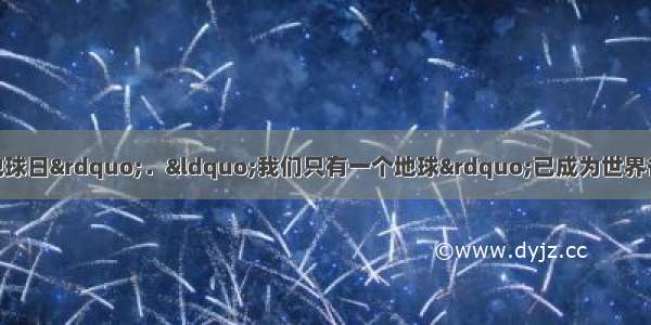 4月22日是“世界地球日”．“我们只有一个地球”已成为世界各国呼吁人们保护环境的共