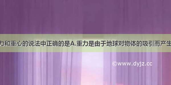 下列关于重力和重心的说法中正确的是A.重力是由于地球对物体的吸引而产生的 它的方向