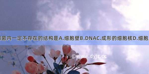 细菌内一定不存在的结构是A.细胞壁B.DNAC.成形的细胞核D.细胞质