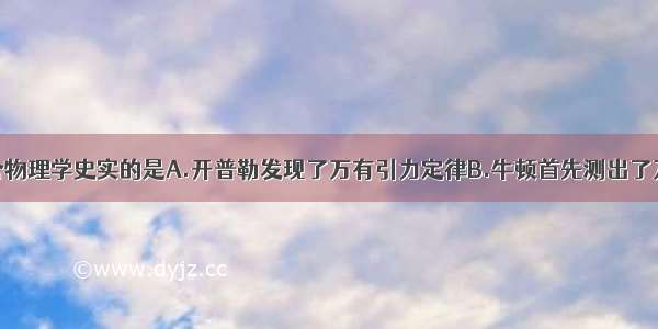 下列说法符合物理学史实的是A.开普勒发现了万有引力定律B.牛顿首先测出了万有引力常量