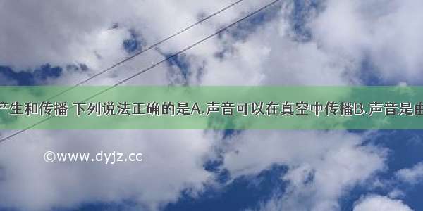 关于声音的产生和传播 下列说法正确的是A.声音可以在真空中传播B.声音是由物体的振动