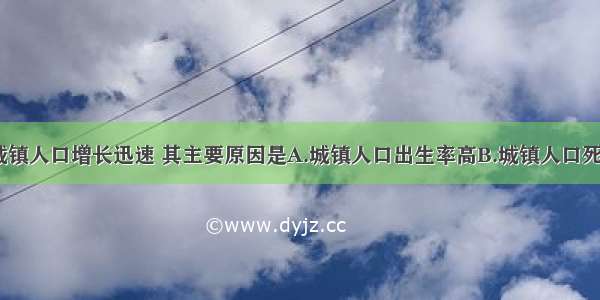 目前 我国城镇人口增长迅速 其主要原因是A.城镇人口出生率高B.城镇人口死亡率低C.大