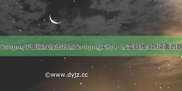 如图所示 在探究“平面镜成像的特点”实验中 改变蜡烛A到镜面的距离 移动镜后的蜡