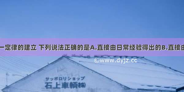 关于牛顿第一定律的建立 下列说法正确的是A.直接由日常经验得出的B.直接由实验得出的