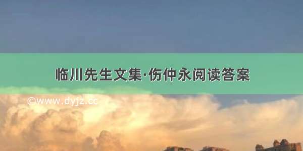 临川先生文集·伤仲永阅读答案