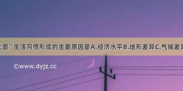 我国“南米北面”生活习惯形成的主要原因是A.经济水平B.地形差异C.气候差异D.国家政策