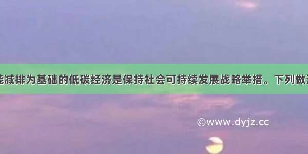 单选题以节能减排为基础的低碳经济是保持社会可持续发展战略举措。下列做法违背发展低