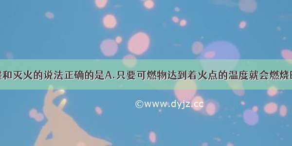 下列有关燃烧和灭火的说法正确的是A.只要可燃物达到着火点的温度就会燃烧B.燃烧三个条