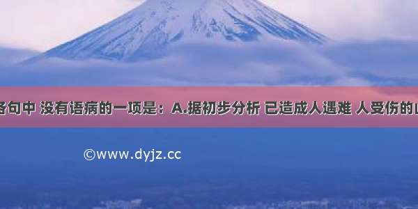 单选题下列各句中 没有语病的一项是：A.据初步分析 已造成人遇难 人受伤的山西襄汾尾矿