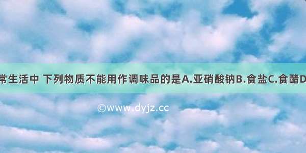 在日常生活中 下列物质不能用作调味品的是A.亚硝酸钠B.食盐C.食醋D.味精