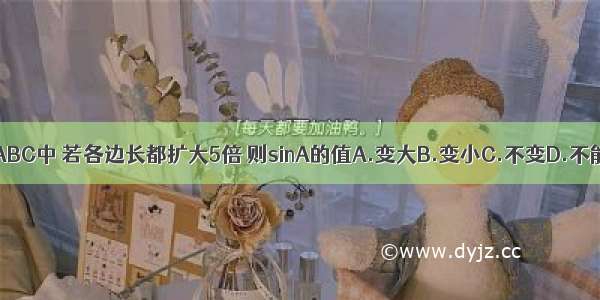 在Rt△ABC中 若各边长都扩大5倍 则sinA的值A.变大B.变小C.不变D.不能确定